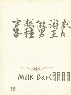 穿越做游戏要和各种男主h