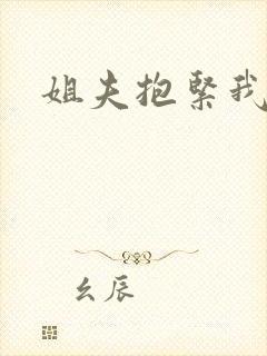 姐夫抱紧我
