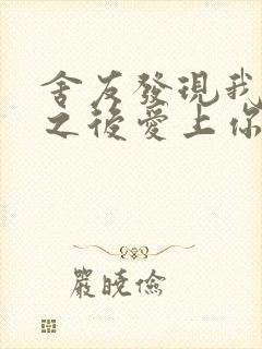 舍友发现我是双之后爱上你的字