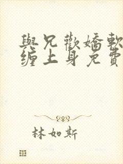 与兄欢娇软嫡女缠上身免费阅读