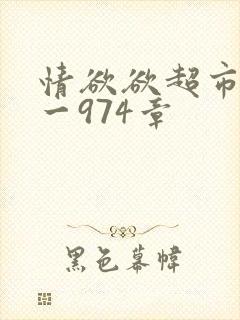 情欲欲超市之1一974章