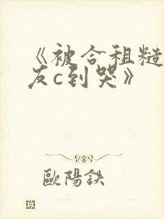 《被合租糙汉室友c到哭》