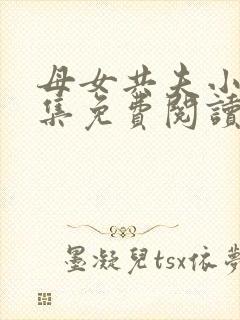 母女共夫小说全集免费阅读