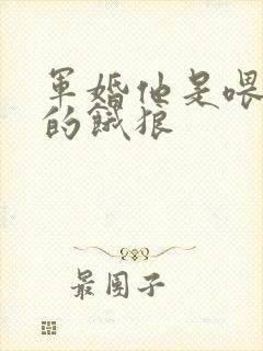 军婚他是喂不饱的饿狼