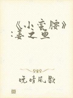 《小蛮腰》作者:姜之鱼