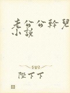 老公公干儿媳妇小说