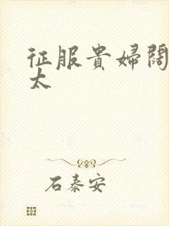 征服贵妇阔太官太