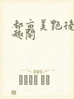 都市美艳后宫笔趣阁