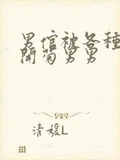 男倌被各种玉势开菊男男