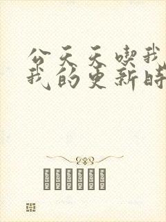 公天天吃我奶躁我的更新时间