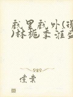 戏里戏外(现场)林栀季淮盛笔趣阁