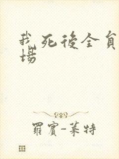 我死后全员火葬场