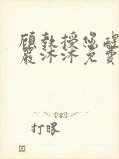 顾教授您醒了吗严沐沐免费阅读