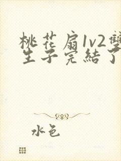 桃花扇1v2双生子完结了吗