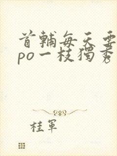 首辅每天要不够po一枝独秀