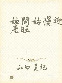 她开始慢迎迎合老旺