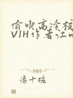 偷吃高冷校草1V1H作者江雨