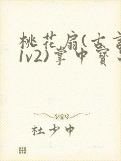 桃花扇(古言,1v2)掌中宝串串香