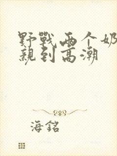 野战两个奶头被亲到高潮