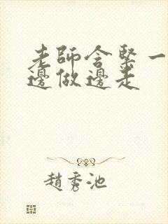 老师含紧一点H边做边走