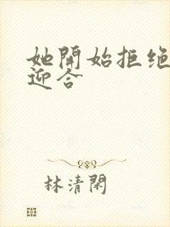 她开始拒绝慢迎迎合