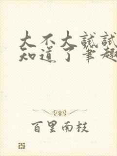 大不大试试不就知道了笔趣阁