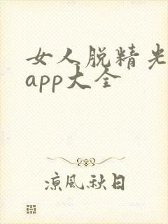 女人脱精光直播app大全
