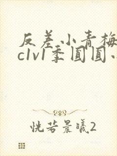 反差小青梅不经c1v1季圆圆小说