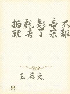 拍戏影帝不小心就去了宋离