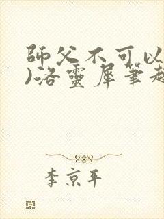 师父不可以(限)洛灵犀笔趣阁无弹窗封面