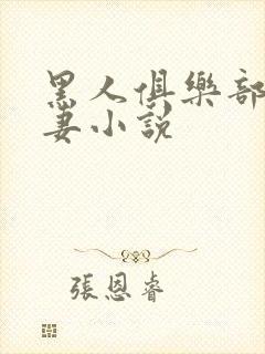 黑人俱乐部仑娇妻小说