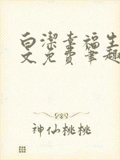 白洁幸福生活全文免费笔趣阁阅读