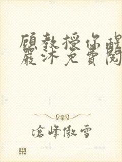 顾教授你醒了吗严沐免费阅读