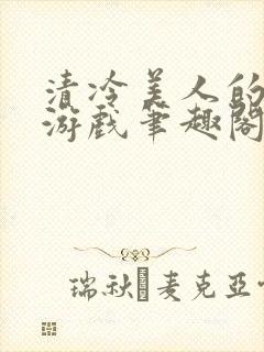 清冷美人的神奇游戏笔趣阁