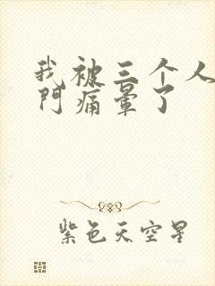 我被三个人开三门痛晕了