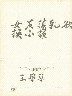 女友荡乳欲伦交换小说