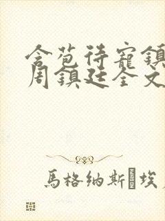含苞待宠镇国公周镇廷全文阅读