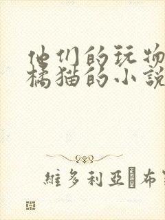 他们的玩物by橘猫的小说笔趣