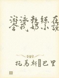 游泳教练在水里含我奶小说封面