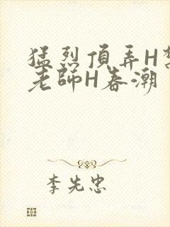 猛烈顶弄H禁欲老师H春潮