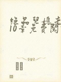 绝品儿媳老马第10章免费阅读