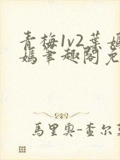 青梅1v2叶嫣嫣笔趣阁免费阅读封面