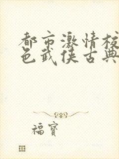 都市激情校园春色武侠古典