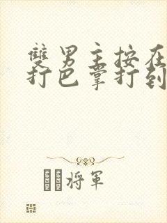 双男主按在怀里打巴掌打到哭封面