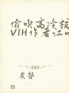 偷吃高冷校草1V1H作者江雨