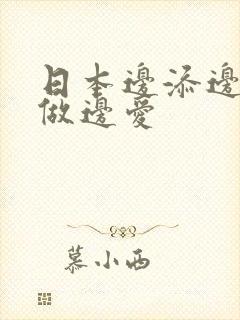 日本边添边摸边做边爱