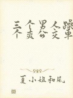 三个男人躁我一个爽公交车上