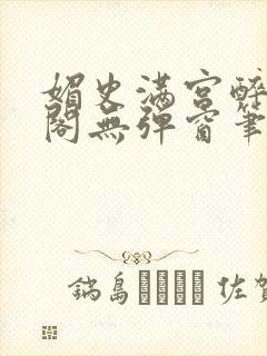 媚史满宫醉笔趣阁无弹窗笔封面