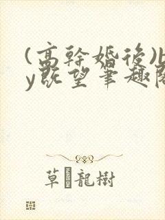 (高干婚后)by既望笔趣阁