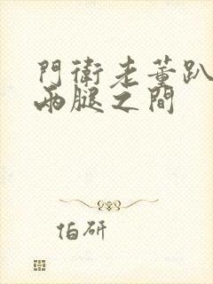 门卫老董趴在我两腿之间